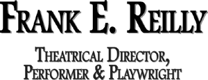 Frank E. Reilly, Theatrical Director, Performer and Playwright